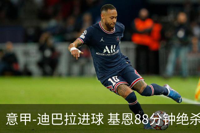 意甲-迪巴拉进球 基恩88分钟绝杀 尤文2-1逆转胜